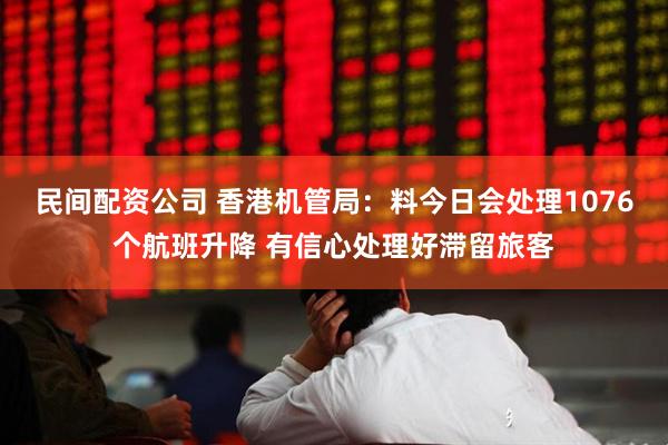 民间配资公司 香港机管局：料今日会处理1076个航班升降 有信心处理好滞留旅客