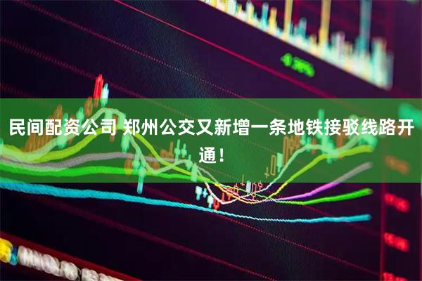 民间配资公司 郑州公交又新增一条地铁接驳线路开通！