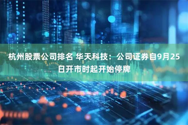 杭州股票公司排名 华天科技:公司证券自9月25日开市时起开始停牌