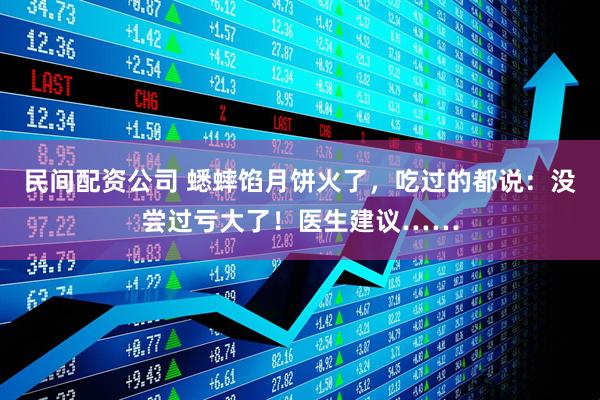 民间配资公司 蟋蟀馅月饼火了,吃过的都说:没尝过亏大了!医生建议……