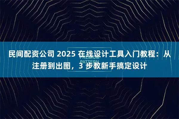 民间配资公司 2025 在线设计工具入门教程:从注册到出图,3 步教新手搞定设计