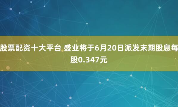 股票配资十大平台 盛业将于6月20日派发末期股息每股0.347元