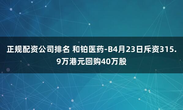 正规配资公司排名 和铂医药-B4月23日斥资315.9万港元回购40万股