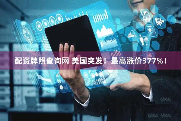配资牌照查询网 美国突发！最高涨价377%！