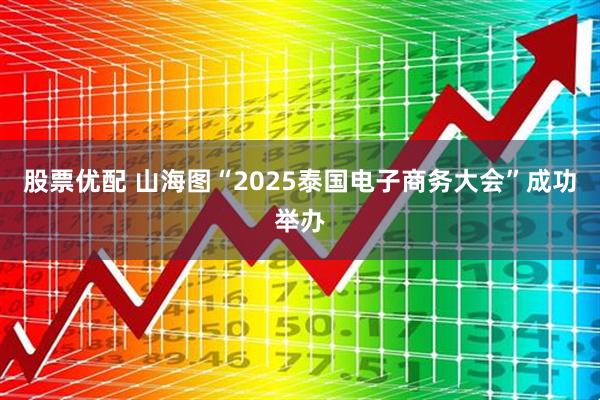 股票优配 山海图“2025泰国电子商务大会”成功举办