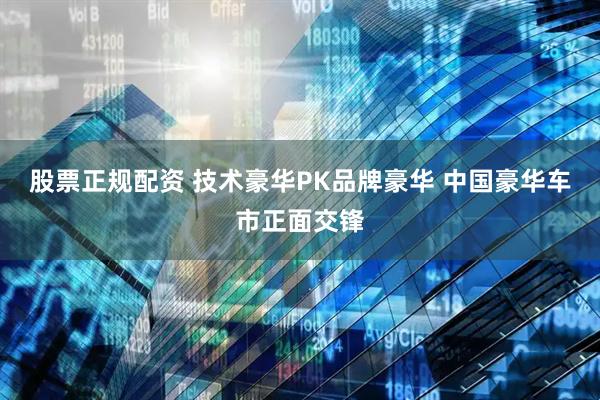 股票正规配资 技术豪华PK品牌豪华 中国豪华车市正面交锋