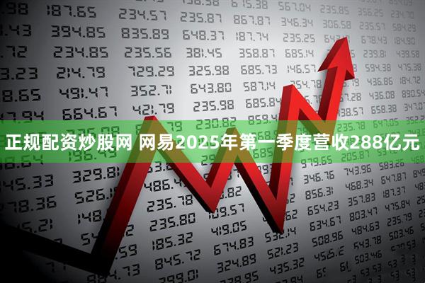 正规配资炒股网 网易2025年第一季度营收288亿元
