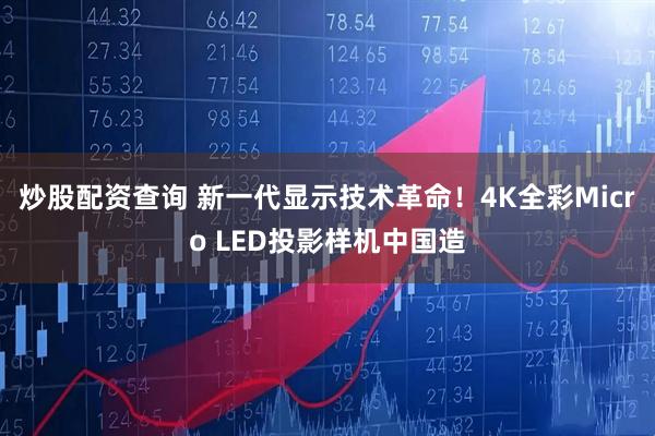 炒股配资查询 新一代显示技术革命！4K全彩Micro LED投影样机中国造