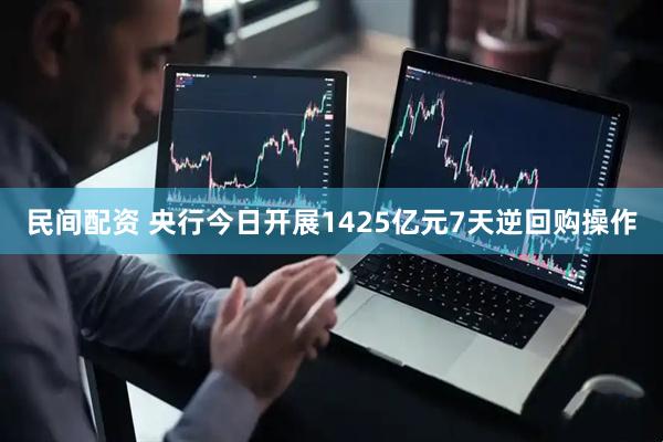 民间配资 央行今日开展1425亿元7天逆回购操作