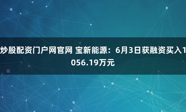 炒股配资门户网官网 宝新能源：6月3日获融资买入1056.19万元