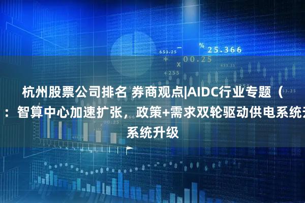 杭州股票公司排名 券商观点|AIDC行业专题（一）：智算中心加速扩张，政策+需求双轮驱动供电系统升级