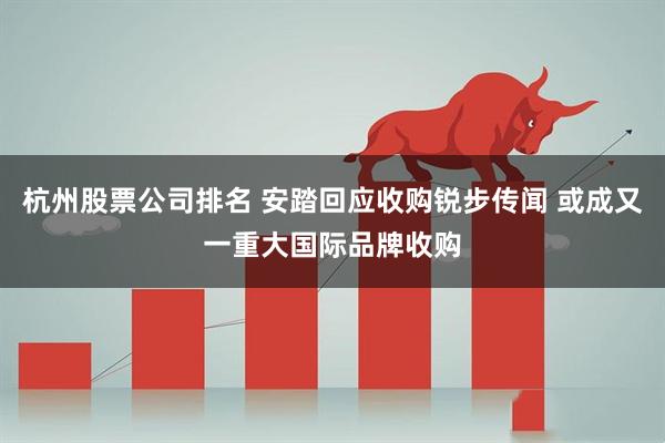杭州股票公司排名 安踏回应收购锐步传闻 或成又一重大国际品牌收购