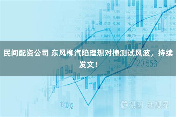 民间配资公司 东风柳汽陷理想对撞测试风波，持续发文！